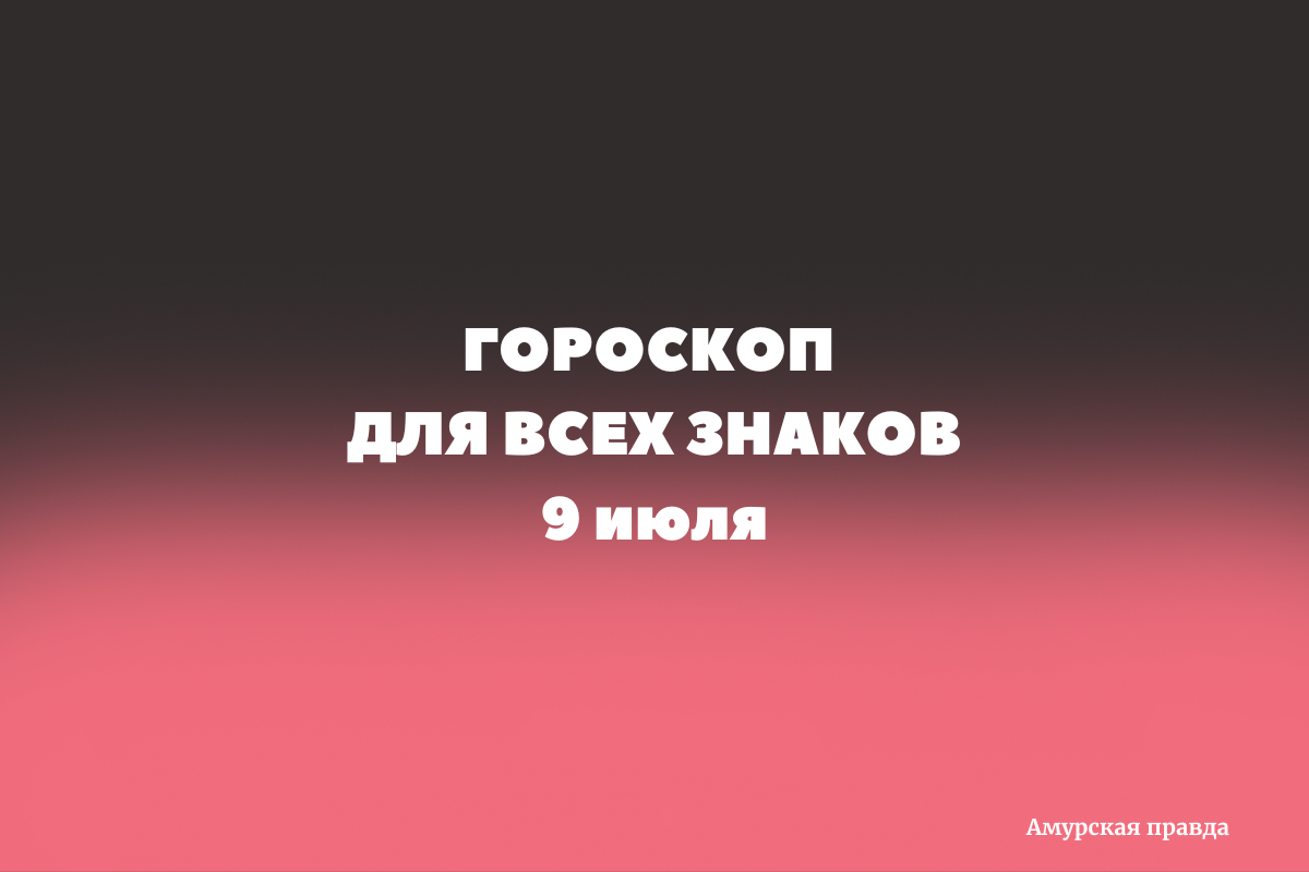 Рыбы отдохнут, а Козероги будут работать: гороскоп для всех знаков зодиака  на 9 июля — Амурская правда, новости Благовещенска и Амурской области